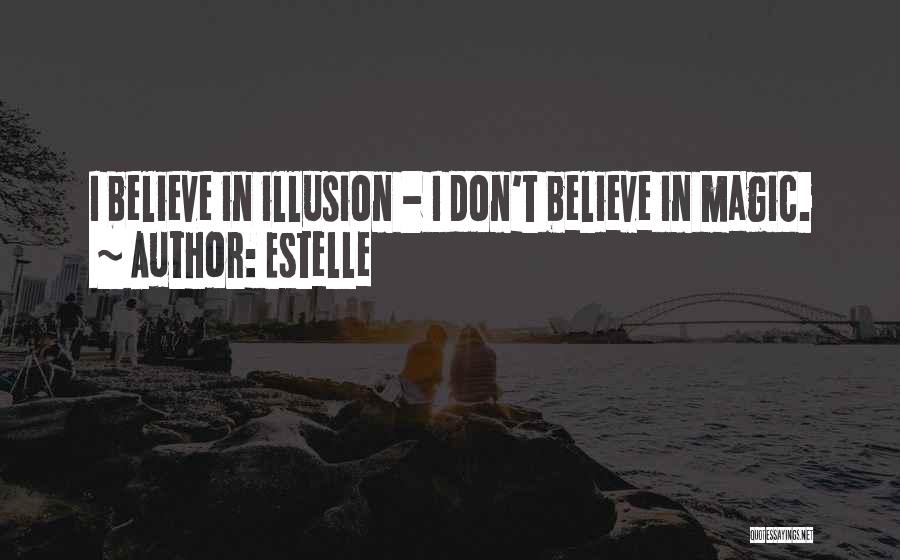 Estelle Quotes: I Believe In Illusion - I Don't Believe In Magic.