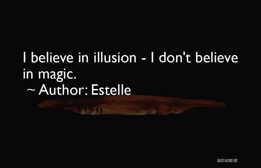 Estelle Quotes: I Believe In Illusion - I Don't Believe In Magic.