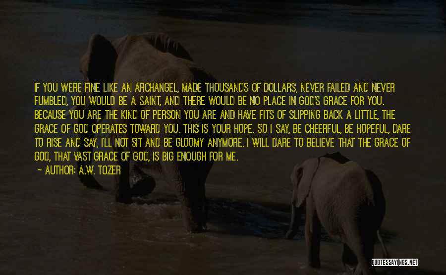 A.W. Tozer Quotes: If You Were Fine Like An Archangel, Made Thousands Of Dollars, Never Failed And Never Fumbled, You Would Be A
