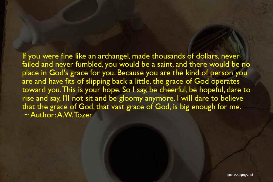 A.W. Tozer Quotes: If You Were Fine Like An Archangel, Made Thousands Of Dollars, Never Failed And Never Fumbled, You Would Be A