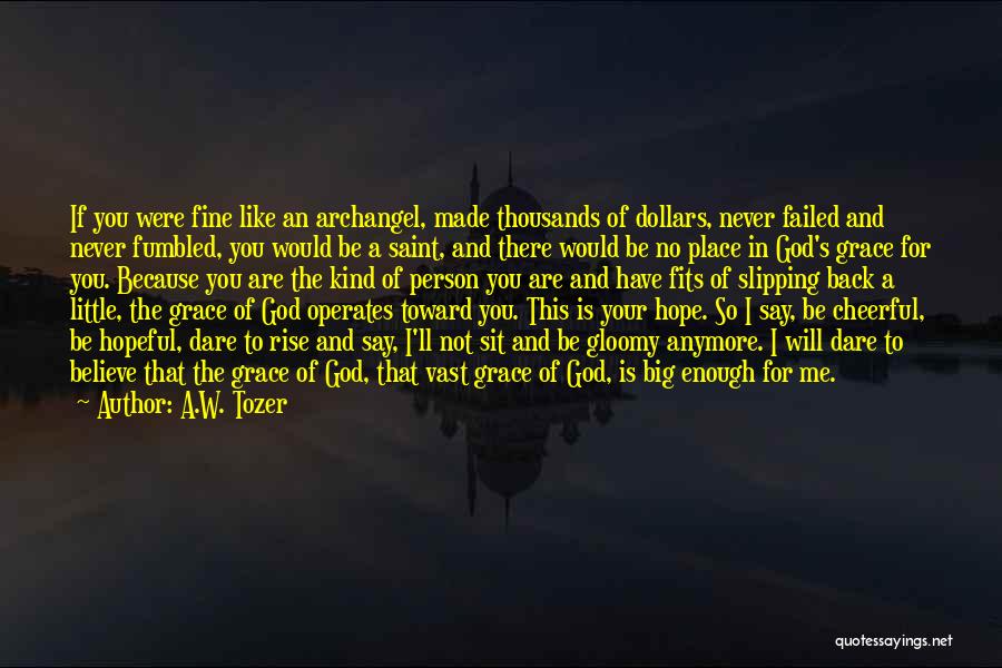 A.W. Tozer Quotes: If You Were Fine Like An Archangel, Made Thousands Of Dollars, Never Failed And Never Fumbled, You Would Be A