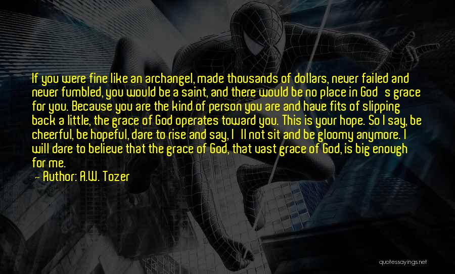 A.W. Tozer Quotes: If You Were Fine Like An Archangel, Made Thousands Of Dollars, Never Failed And Never Fumbled, You Would Be A