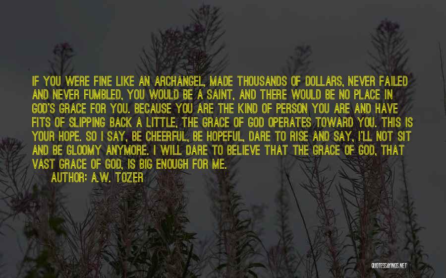 A.W. Tozer Quotes: If You Were Fine Like An Archangel, Made Thousands Of Dollars, Never Failed And Never Fumbled, You Would Be A