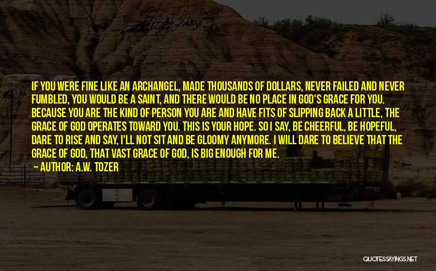 A.W. Tozer Quotes: If You Were Fine Like An Archangel, Made Thousands Of Dollars, Never Failed And Never Fumbled, You Would Be A