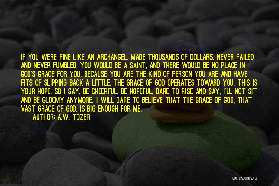 A.W. Tozer Quotes: If You Were Fine Like An Archangel, Made Thousands Of Dollars, Never Failed And Never Fumbled, You Would Be A