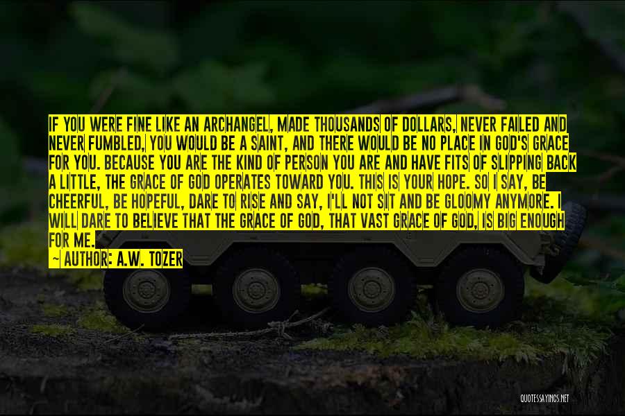 A.W. Tozer Quotes: If You Were Fine Like An Archangel, Made Thousands Of Dollars, Never Failed And Never Fumbled, You Would Be A