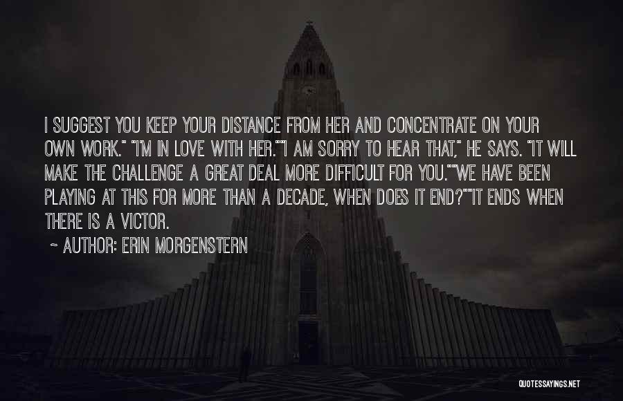 Erin Morgenstern Quotes: I Suggest You Keep Your Distance From Her And Concentrate On Your Own Work. I'm In Love With Her.i Am
