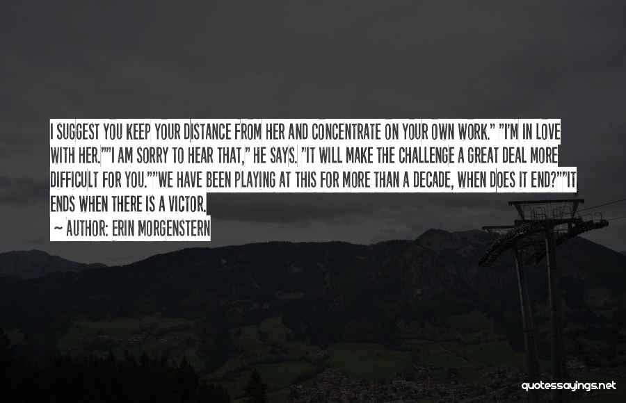 Erin Morgenstern Quotes: I Suggest You Keep Your Distance From Her And Concentrate On Your Own Work. I'm In Love With Her.i Am