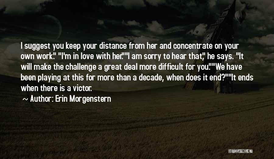 Erin Morgenstern Quotes: I Suggest You Keep Your Distance From Her And Concentrate On Your Own Work. I'm In Love With Her.i Am