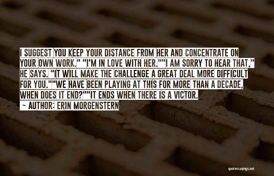 Erin Morgenstern Quotes: I Suggest You Keep Your Distance From Her And Concentrate On Your Own Work. I'm In Love With Her.i Am