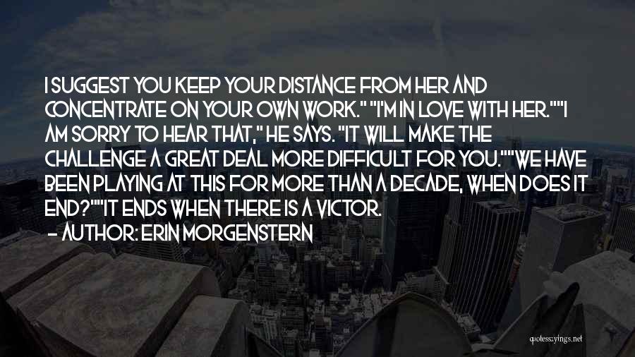 Erin Morgenstern Quotes: I Suggest You Keep Your Distance From Her And Concentrate On Your Own Work. I'm In Love With Her.i Am