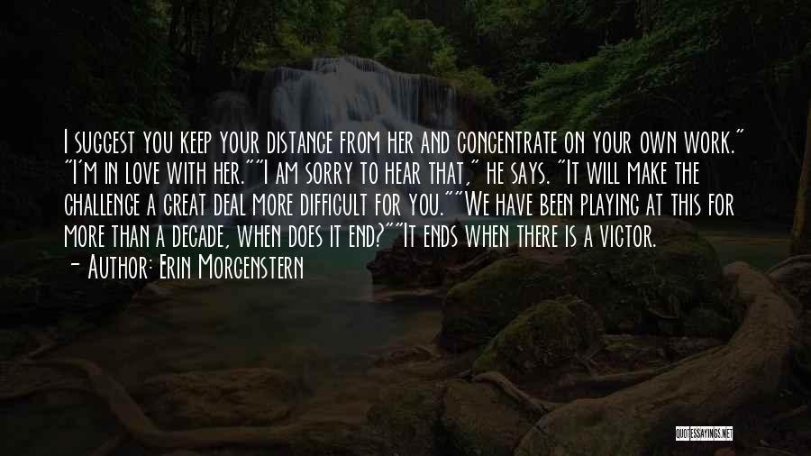 Erin Morgenstern Quotes: I Suggest You Keep Your Distance From Her And Concentrate On Your Own Work. I'm In Love With Her.i Am