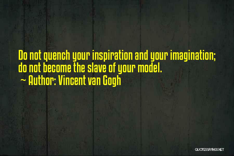 Vincent Van Gogh Quotes: Do Not Quench Your Inspiration And Your Imagination; Do Not Become The Slave Of Your Model.