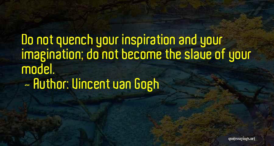 Vincent Van Gogh Quotes: Do Not Quench Your Inspiration And Your Imagination; Do Not Become The Slave Of Your Model.