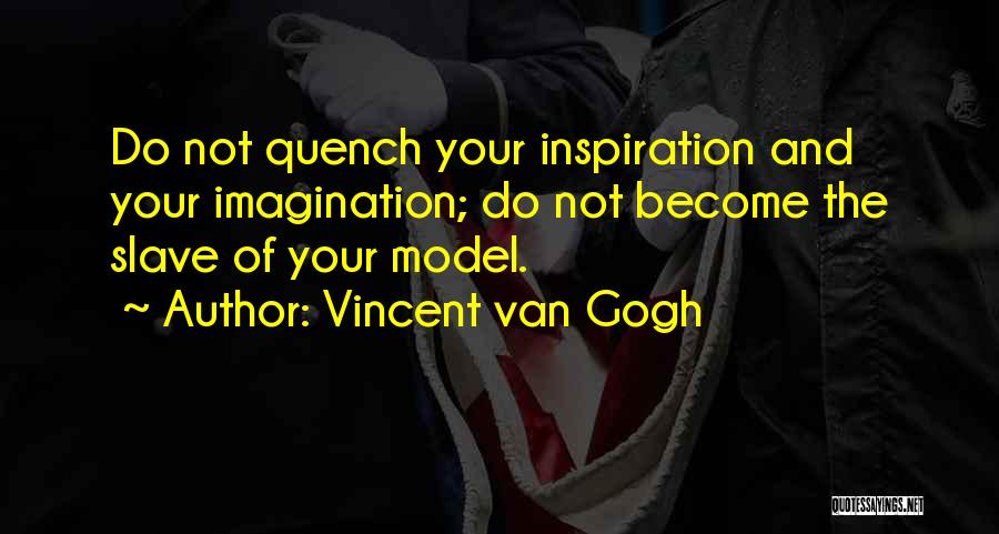 Vincent Van Gogh Quotes: Do Not Quench Your Inspiration And Your Imagination; Do Not Become The Slave Of Your Model.