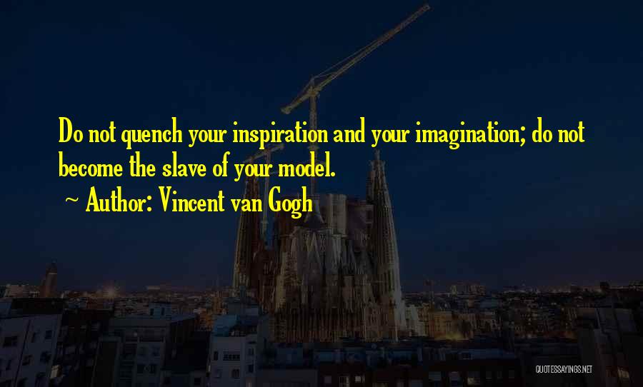 Vincent Van Gogh Quotes: Do Not Quench Your Inspiration And Your Imagination; Do Not Become The Slave Of Your Model.