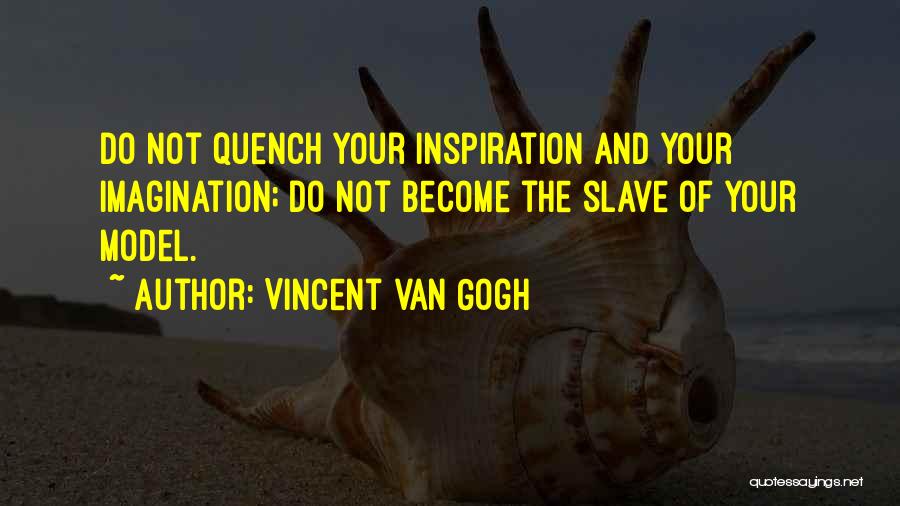 Vincent Van Gogh Quotes: Do Not Quench Your Inspiration And Your Imagination; Do Not Become The Slave Of Your Model.