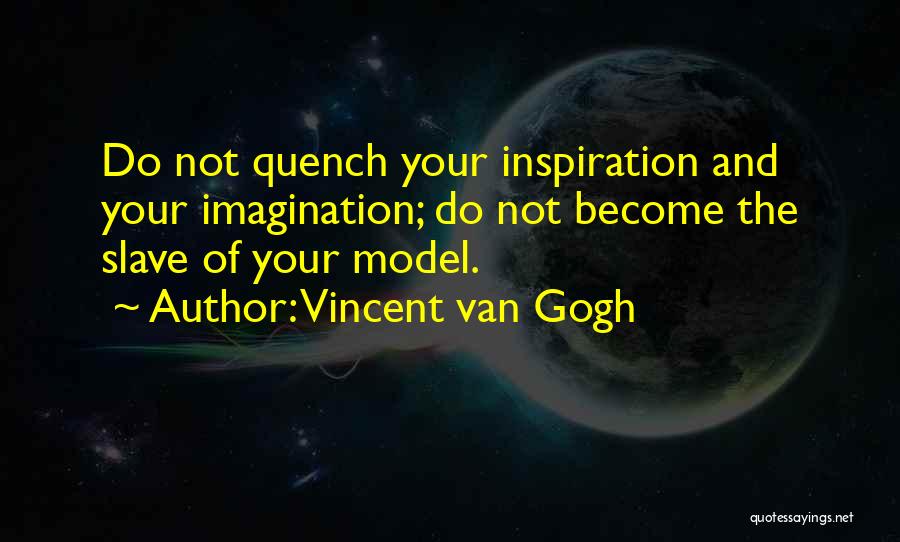 Vincent Van Gogh Quotes: Do Not Quench Your Inspiration And Your Imagination; Do Not Become The Slave Of Your Model.