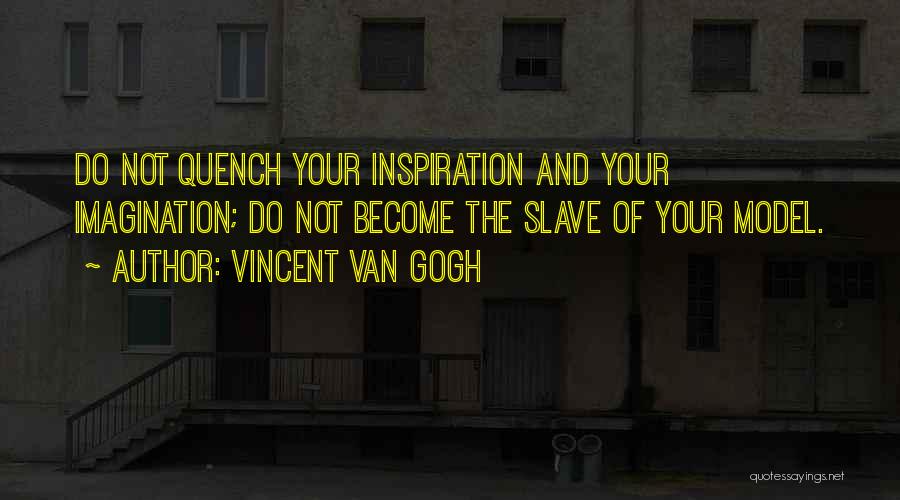 Vincent Van Gogh Quotes: Do Not Quench Your Inspiration And Your Imagination; Do Not Become The Slave Of Your Model.