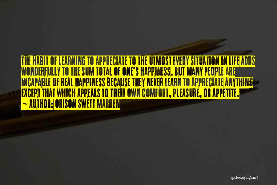 Orison Swett Marden Quotes: The Habit Of Learning To Appreciate To The Utmost Every Situation In Life Adds Wonderfully To The Sum Total Of