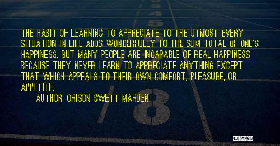 Orison Swett Marden Quotes: The Habit Of Learning To Appreciate To The Utmost Every Situation In Life Adds Wonderfully To The Sum Total Of