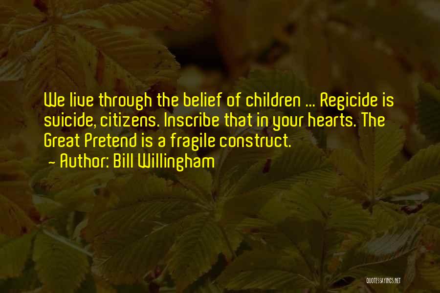 Bill Willingham Quotes: We Live Through The Belief Of Children ... Regicide Is Suicide, Citizens. Inscribe That In Your Hearts. The Great Pretend