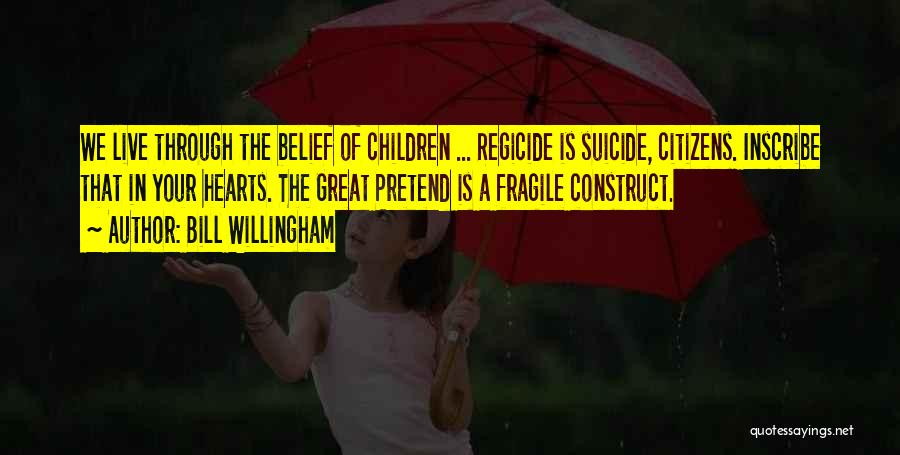 Bill Willingham Quotes: We Live Through The Belief Of Children ... Regicide Is Suicide, Citizens. Inscribe That In Your Hearts. The Great Pretend