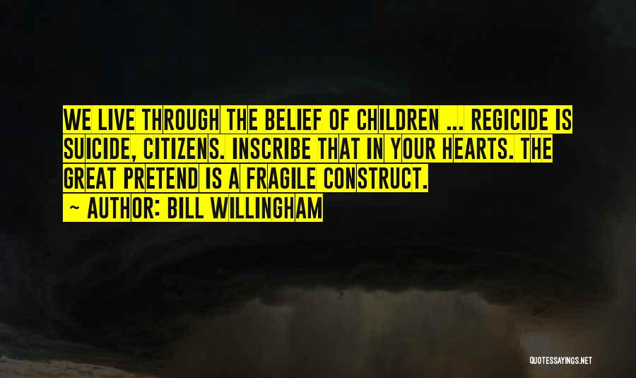 Bill Willingham Quotes: We Live Through The Belief Of Children ... Regicide Is Suicide, Citizens. Inscribe That In Your Hearts. The Great Pretend