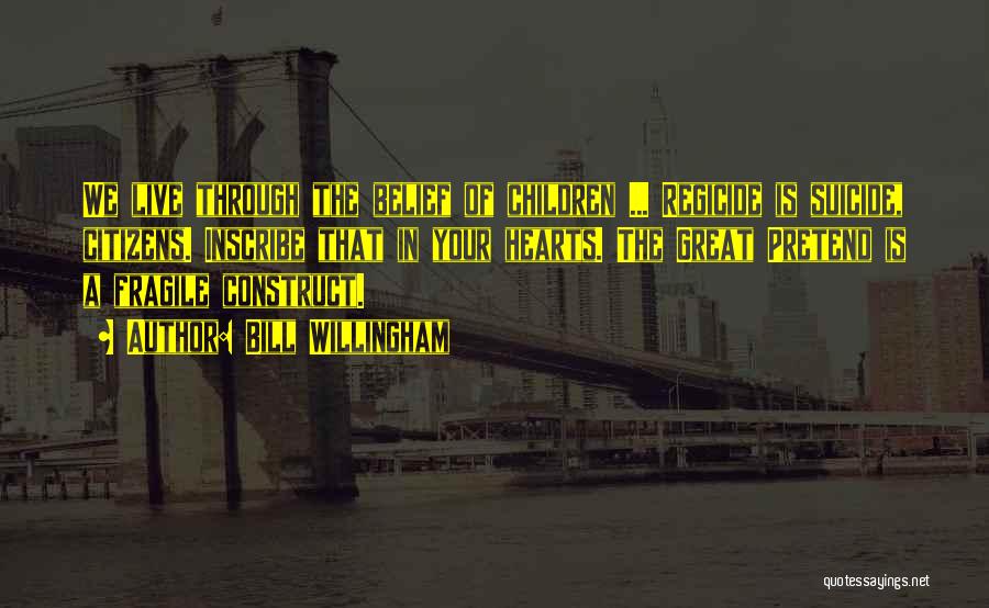 Bill Willingham Quotes: We Live Through The Belief Of Children ... Regicide Is Suicide, Citizens. Inscribe That In Your Hearts. The Great Pretend
