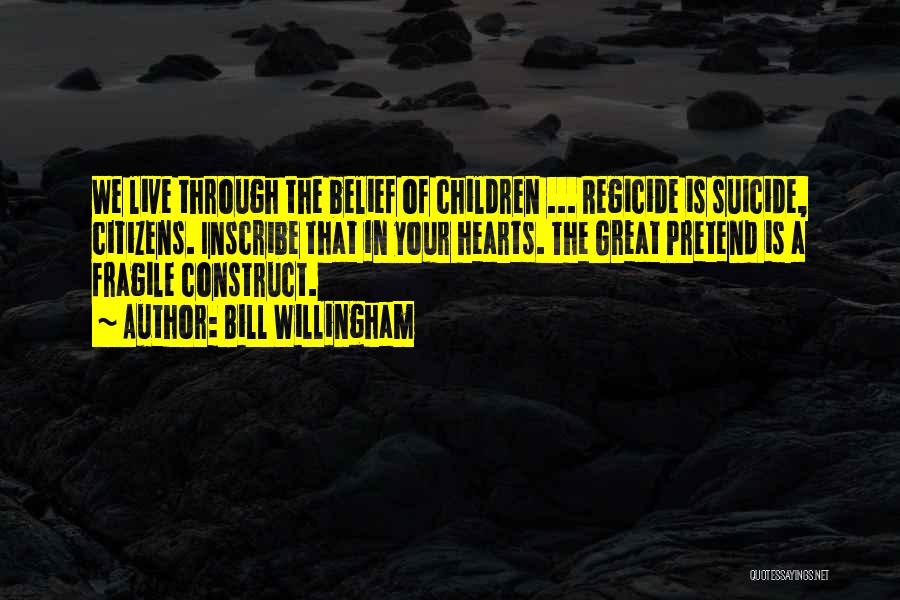 Bill Willingham Quotes: We Live Through The Belief Of Children ... Regicide Is Suicide, Citizens. Inscribe That In Your Hearts. The Great Pretend