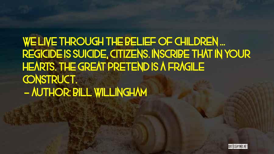 Bill Willingham Quotes: We Live Through The Belief Of Children ... Regicide Is Suicide, Citizens. Inscribe That In Your Hearts. The Great Pretend
