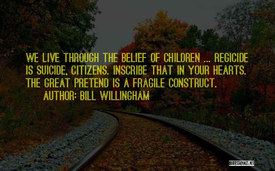 Bill Willingham Quotes: We Live Through The Belief Of Children ... Regicide Is Suicide, Citizens. Inscribe That In Your Hearts. The Great Pretend