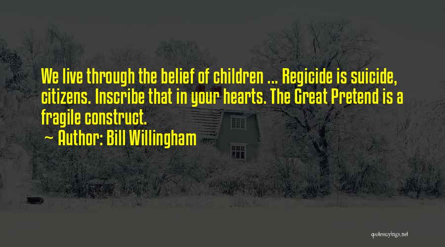 Bill Willingham Quotes: We Live Through The Belief Of Children ... Regicide Is Suicide, Citizens. Inscribe That In Your Hearts. The Great Pretend