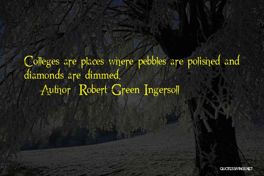 Robert Green Ingersoll Quotes: Colleges Are Places Where Pebbles Are Polished And Diamonds Are Dimmed.