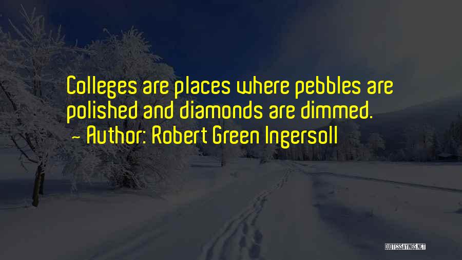 Robert Green Ingersoll Quotes: Colleges Are Places Where Pebbles Are Polished And Diamonds Are Dimmed.