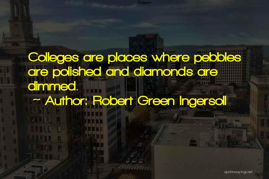 Robert Green Ingersoll Quotes: Colleges Are Places Where Pebbles Are Polished And Diamonds Are Dimmed.