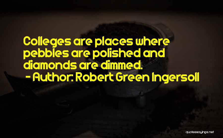 Robert Green Ingersoll Quotes: Colleges Are Places Where Pebbles Are Polished And Diamonds Are Dimmed.