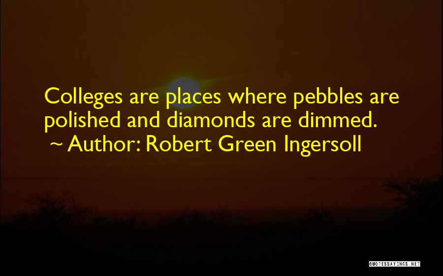 Robert Green Ingersoll Quotes: Colleges Are Places Where Pebbles Are Polished And Diamonds Are Dimmed.