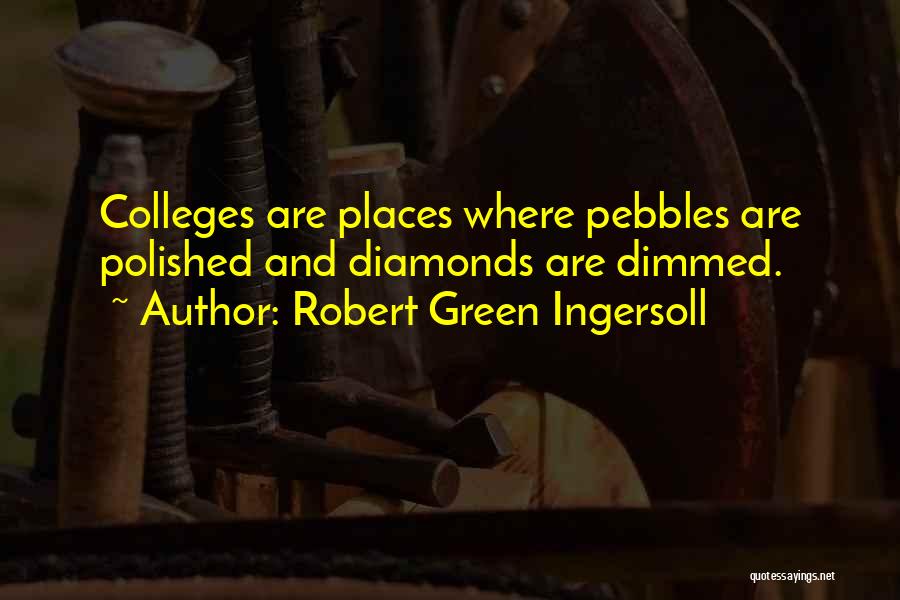 Robert Green Ingersoll Quotes: Colleges Are Places Where Pebbles Are Polished And Diamonds Are Dimmed.