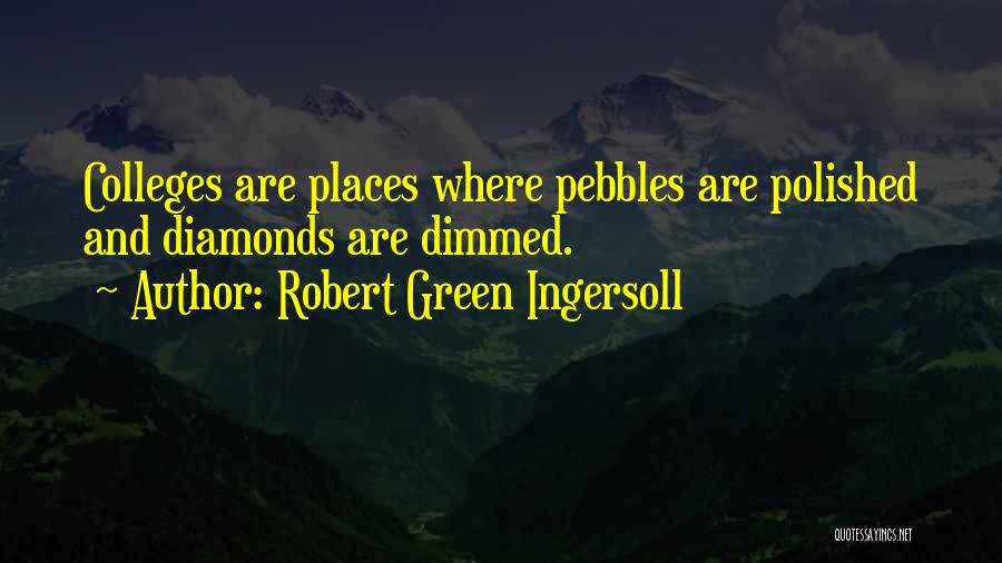 Robert Green Ingersoll Quotes: Colleges Are Places Where Pebbles Are Polished And Diamonds Are Dimmed.