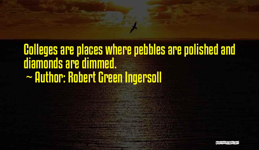 Robert Green Ingersoll Quotes: Colleges Are Places Where Pebbles Are Polished And Diamonds Are Dimmed.