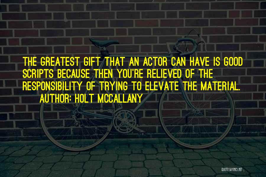 Holt McCallany Quotes: The Greatest Gift That An Actor Can Have Is Good Scripts Because Then You're Relieved Of The Responsibility Of Trying