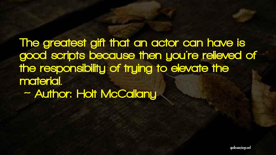 Holt McCallany Quotes: The Greatest Gift That An Actor Can Have Is Good Scripts Because Then You're Relieved Of The Responsibility Of Trying