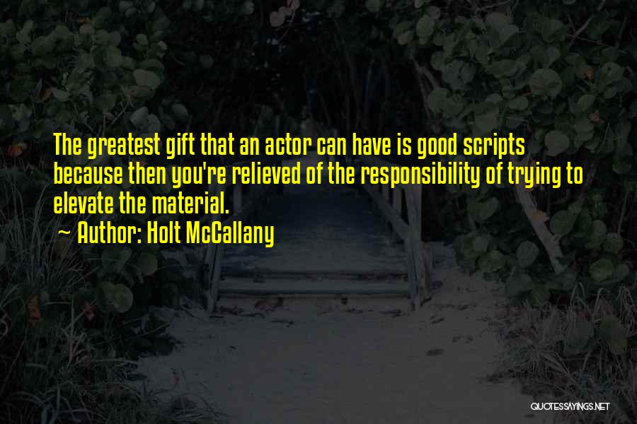 Holt McCallany Quotes: The Greatest Gift That An Actor Can Have Is Good Scripts Because Then You're Relieved Of The Responsibility Of Trying