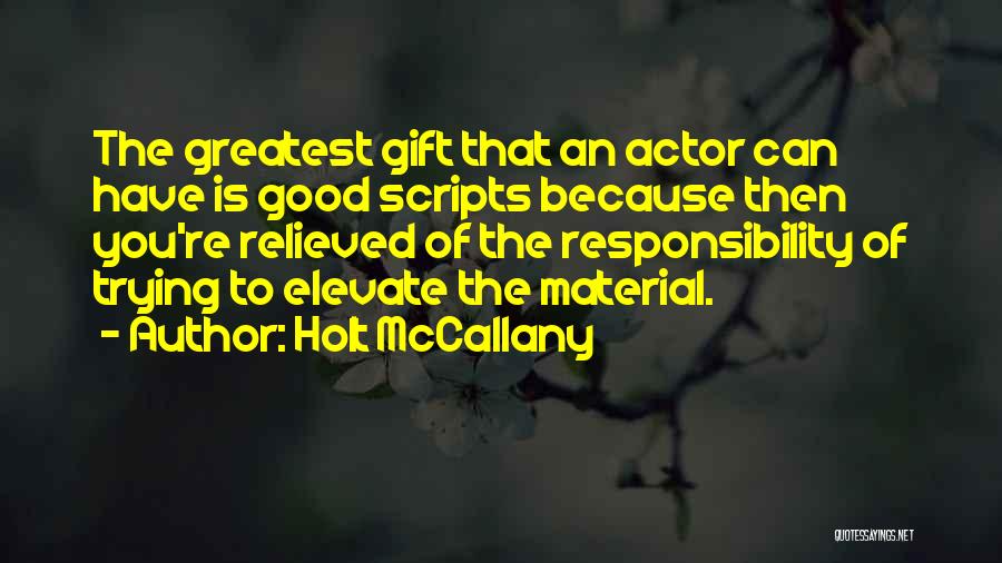 Holt McCallany Quotes: The Greatest Gift That An Actor Can Have Is Good Scripts Because Then You're Relieved Of The Responsibility Of Trying