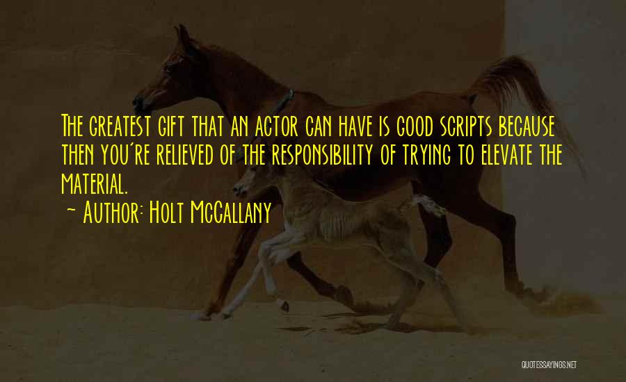 Holt McCallany Quotes: The Greatest Gift That An Actor Can Have Is Good Scripts Because Then You're Relieved Of The Responsibility Of Trying