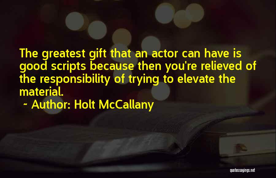 Holt McCallany Quotes: The Greatest Gift That An Actor Can Have Is Good Scripts Because Then You're Relieved Of The Responsibility Of Trying