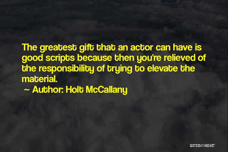 Holt McCallany Quotes: The Greatest Gift That An Actor Can Have Is Good Scripts Because Then You're Relieved Of The Responsibility Of Trying