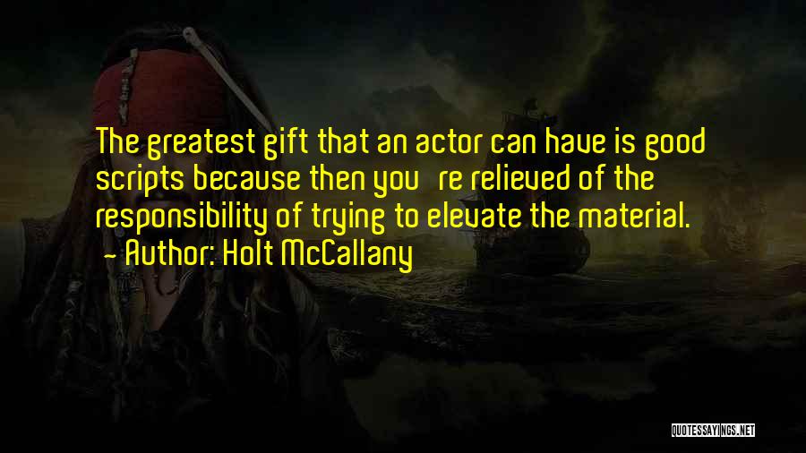 Holt McCallany Quotes: The Greatest Gift That An Actor Can Have Is Good Scripts Because Then You're Relieved Of The Responsibility Of Trying