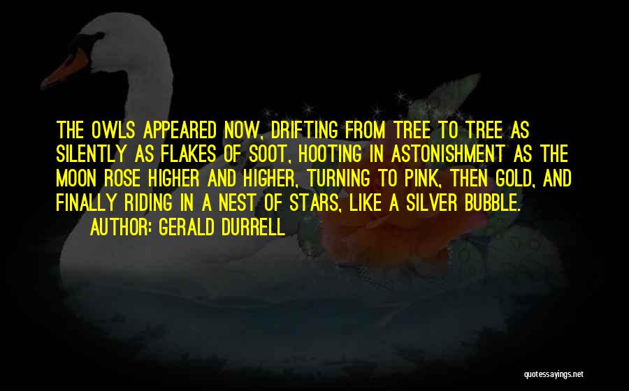 Gerald Durrell Quotes: The Owls Appeared Now, Drifting From Tree To Tree As Silently As Flakes Of Soot, Hooting In Astonishment As The